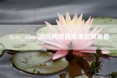 江山消防网络直播课在哪里看