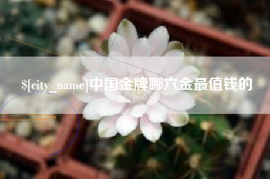 江山中国金牌哪六金最值钱的
