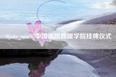 江山中国消防救援学院挂牌仪式