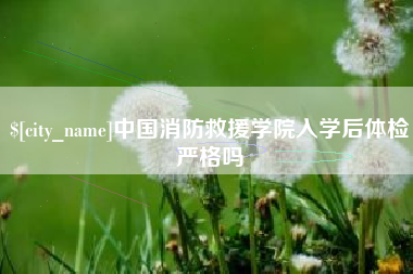 江山中国消防救援学院入学后体检严格吗