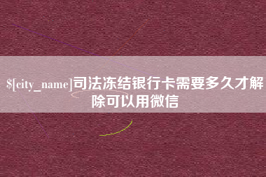 江山司法冻结银行卡需要多久才解除可以用微信