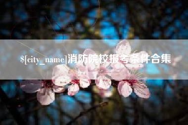 江山消防院校报考条件合集