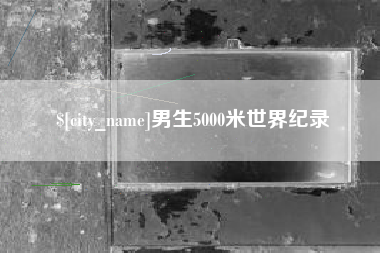 江山男生5000米世界纪录